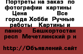 Портреты на заказ( по фотографии)-картины › Цена ­ 400-1000 - Все города Хобби. Ручные работы » Картины и панно   . Башкортостан респ.,Мечетлинский р-н